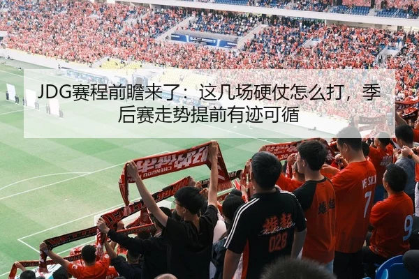 JDG赛程前瞻来了：这几场硬仗怎么打，季后赛走势提前有迹可循