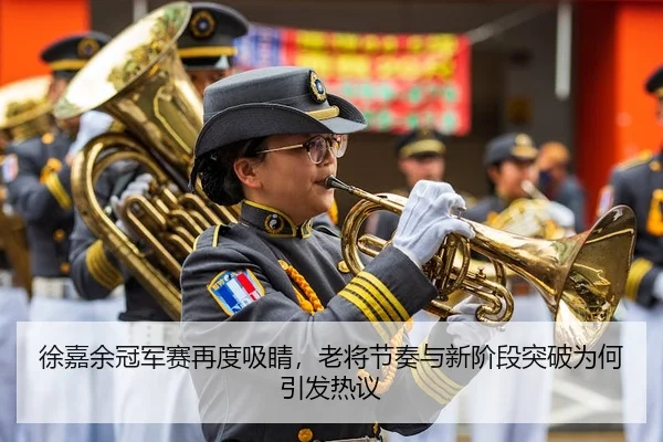 徐嘉余冠军赛再度吸睛，老将节奏与新阶段突破为何引发热议
