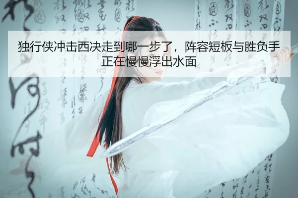 独行侠冲击西决走到哪一步了，阵容短板与胜负手正在慢慢浮出水面