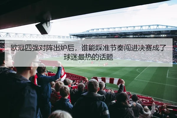 欧冠四强对阵出炉后，谁能踩准节奏闯进决赛成了球迷最热的话题