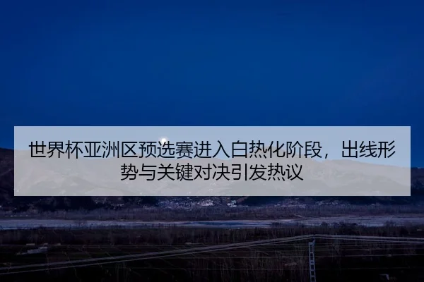 shi-jie-bei-ya-zhou-qu-yu-xuan-sai-jin-ru-bai-re-hua-jie-duan-chu-xian-xing-shi-yu-guan-jian-dui-jue-yin-fa-re-yi-2-577.jpg